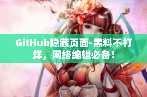 GitHub隐藏页面-黑料不打烊，网络编辑必备！