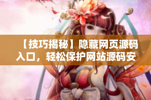 【技巧揭秘】隐藏网页源码入口，轻松保护网站源码安全！