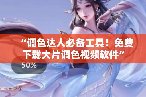 “调色达人必备工具！免费下载大片调色视频软件”