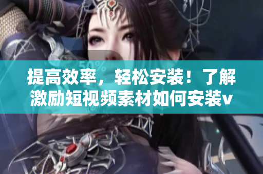 提高效率，轻松安装！了解激励短视频素材如何安装v9.1