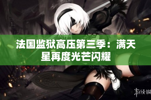 法国监狱高压第三季：满天星再度光芒闪耀