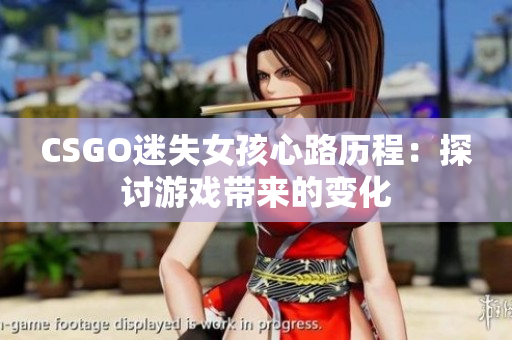 CSGO迷失女孩心路历程：探讨游戏带来的变化