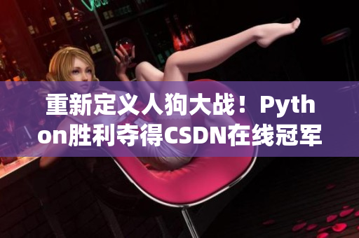重新定义人狗大战！Python胜利夺得CSDN在线冠军！