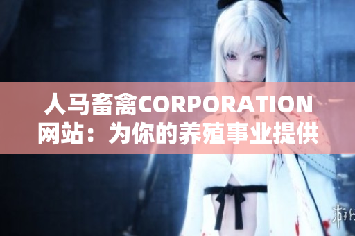 人马畜禽CORPORATION网站：为你的养殖事业提供专业支持