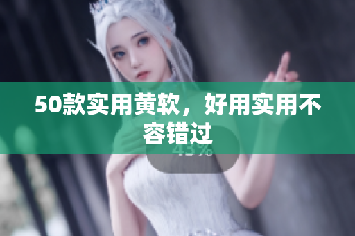 50款实用黄软，好用实用不容错过