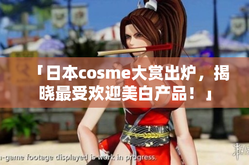 「日本cosme大赏出炉，揭晓最受欢迎美白产品！」