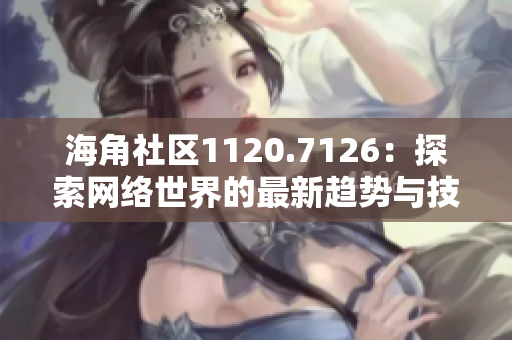海角社区1120.7126：探索网络世界的最新趋势与技术