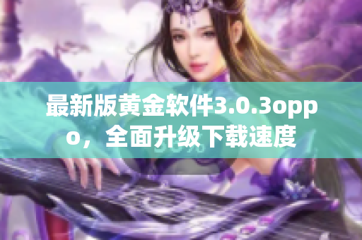 最新版黄金软件3.0.3oppo，全面升级下载速度