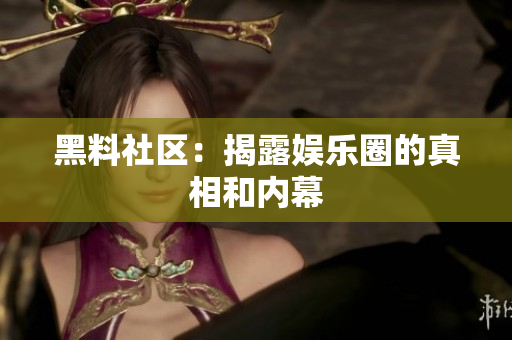 黑料社区：揭露娱乐圈的真相和内幕