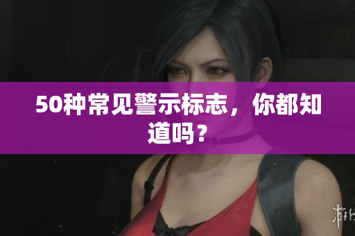 50种常见警示标志，你都知道吗？