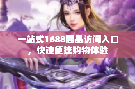 一站式1688商品访问入口，快速便捷购物体验