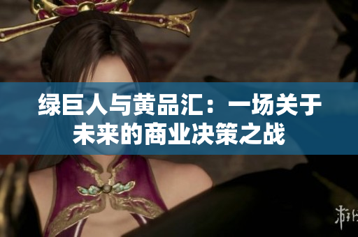 绿巨人与黄品汇：一场关于未来的商业决策之战