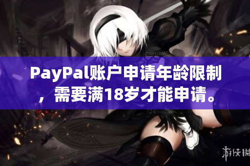 PayPal账户申请年龄限制，需要满18岁才能申请。