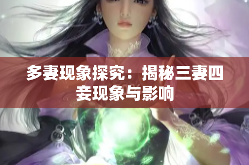 多妻现象探究：揭秘三妻四妾现象与影响