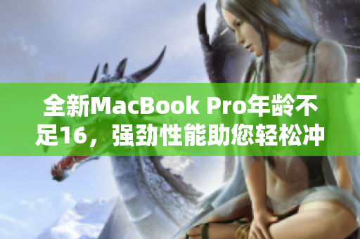 全新MacBook Pro年龄不足16，强劲性能助您轻松冲刺工作