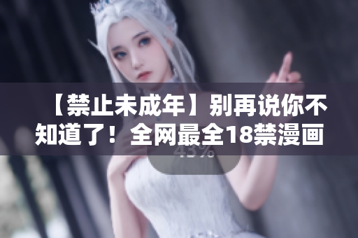 【禁止未成年】别再说你不知道了！全网最全18禁漫画推荐！
