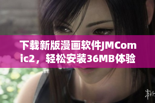下载新版漫画软件JMComic2，轻松安装36MB体验