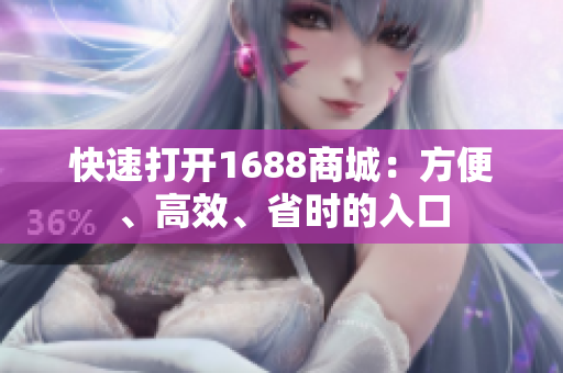 快速打开1688商城：方便、高效、省时的入口