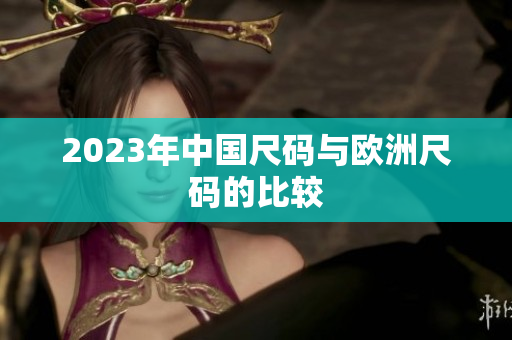 2023年中国尺码与欧洲尺码的比较