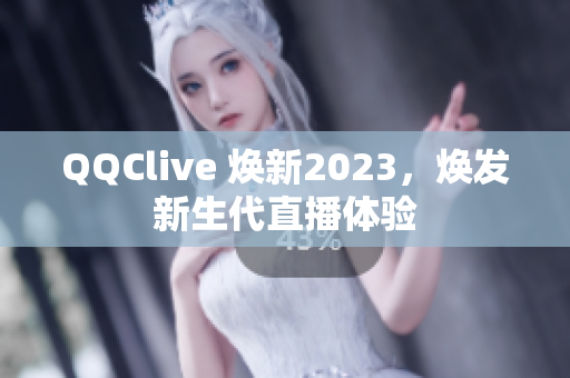 QQClive 焕新2023，焕发新生代直播体验