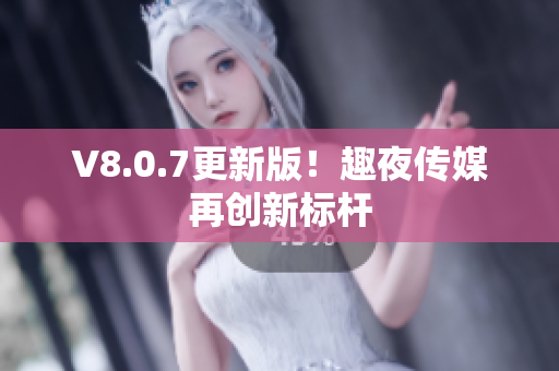 V8.0.7更新版！趣夜传媒再创新标杆