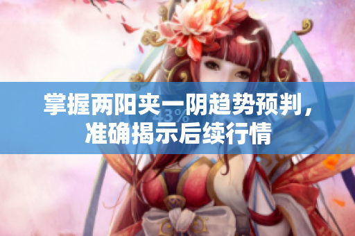 掌握两阳夹一阴趋势预判，准确揭示后续行情