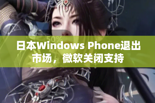 日本Windows Phone退出市场，微软关闭支持