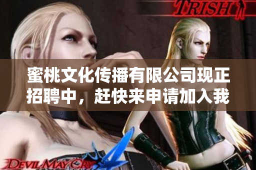 蜜桃文化传播有限公司现正招聘中，赶快来申请加入我们！