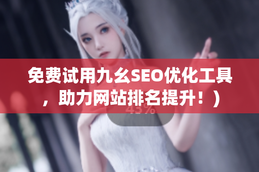 免费试用九幺SEO优化工具，助力网站排名提升！)