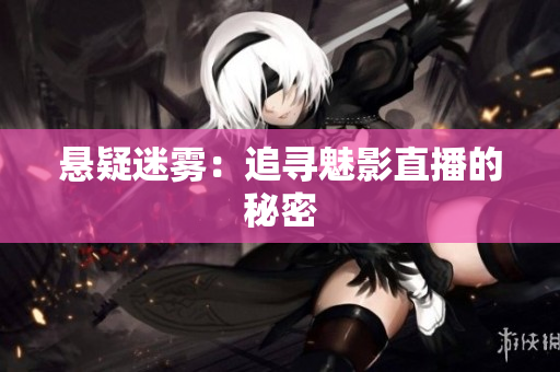 悬疑迷雾：追寻魅影直播的秘密