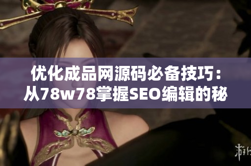 优化成品网源码必备技巧：从78w78掌握SEO编辑的秘诀