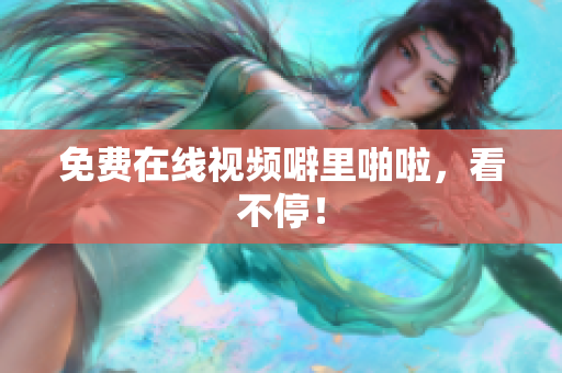 免费在线视频噼里啪啦，看不停！