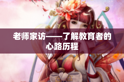 老师家访——了解教育者的心路历程