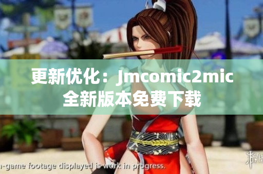 更新优化：Jmcomic2mic全新版本免费下载