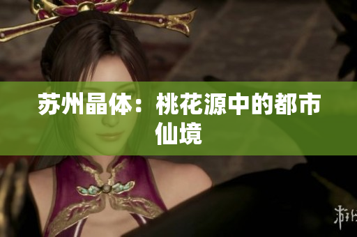 苏州晶体：桃花源中的都市仙境