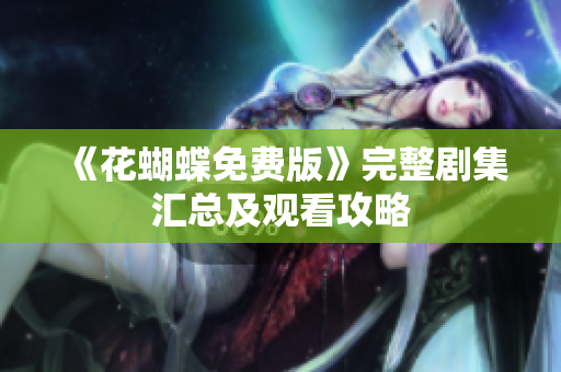 《花蝴蝶免费版》完整剧集汇总及观看攻略