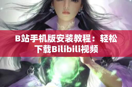 B站手机版安装教程：轻松下载Bilibili视频