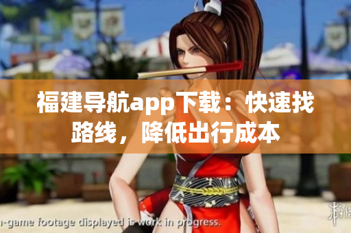 福建导航app下载：快速找路线，降低出行成本