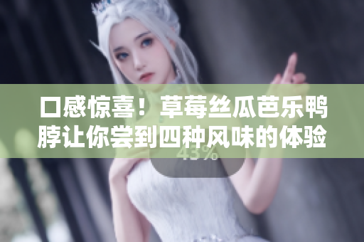 口感惊喜！草莓丝瓜芭乐鸭脖让你尝到四种风味的体验