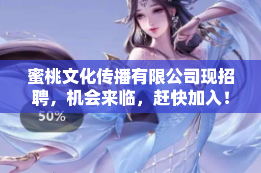 蜜桃文化传播有限公司现招聘，机会来临，赶快加入！