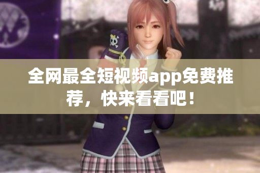 全网最全短视频app免费推荐，快来看看吧！