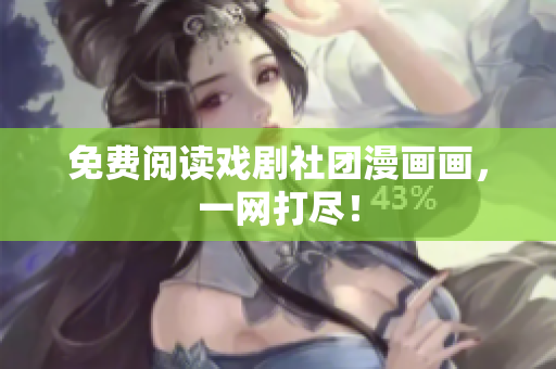 免费阅读戏剧社团漫画画，一网打尽！