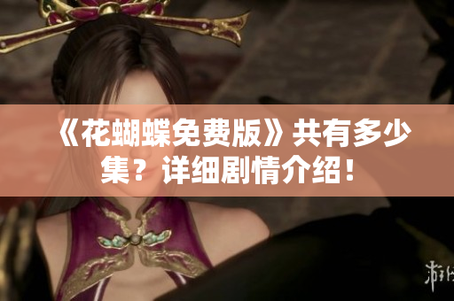 《花蝴蝶免费版》共有多少集？详细剧情介绍！