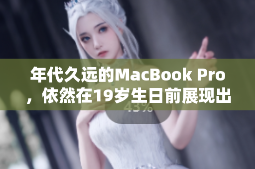 年代久远的MacBook Pro，依然在19岁生日前展现出才华
