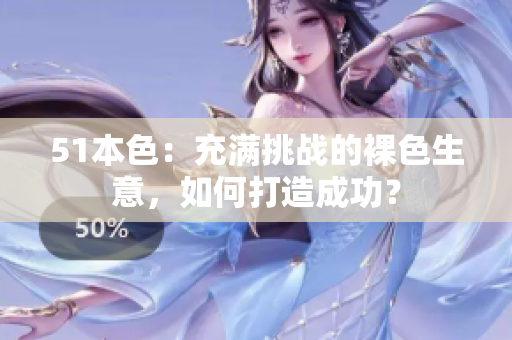 51本色：充满挑战的裸色生意，如何打造成功？