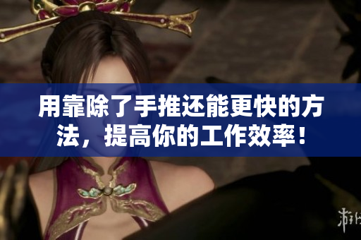 用靠除了手推还能更快的方法，提高你的工作效率！