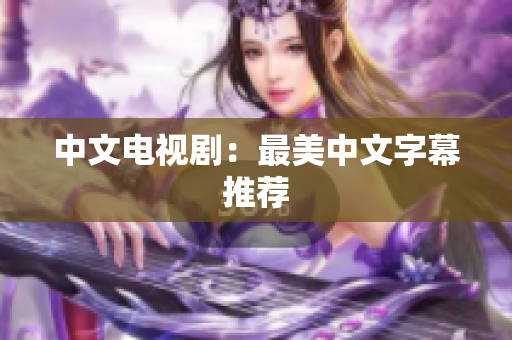 中文电视剧：最美中文字幕推荐