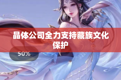 晶体公司全力支持藏族文化保护