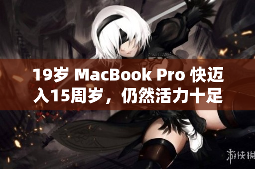 19岁 MacBook Pro 快迈入15周岁，仍然活力十足