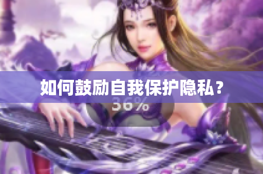 如何鼓励自我保护隐私？